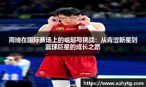 周琦在国际赛场上的崛起与挑战：从青涩新星到篮球巨星的成长之路