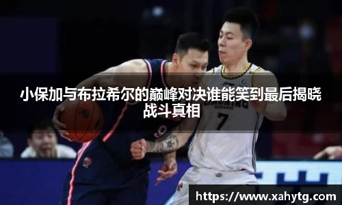 小保加与布拉希尔的巅峰对决谁能笑到最后揭晓战斗真相