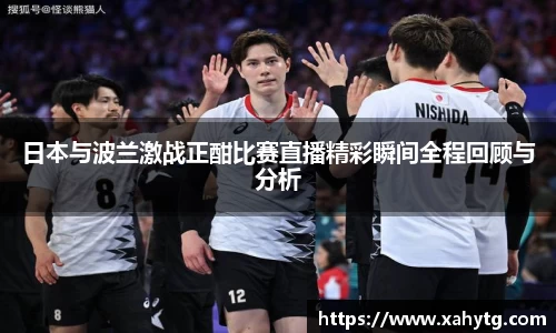 日本与波兰激战正酣比赛直播精彩瞬间全程回顾与分析