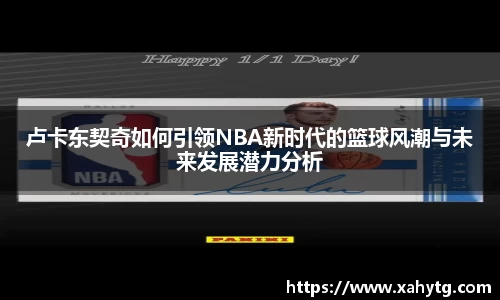卢卡东契奇如何引领NBA新时代的篮球风潮与未来发展潜力分析