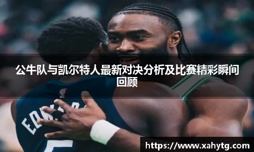 公牛队与凯尔特人最新对决分析及比赛精彩瞬间回顾
